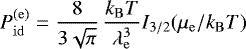 Mathematical equation: \begin{equation*} P_{\mathrm{id}}^{\mathrm{(e)}} = \frac{8}{3\sqrt\pi}\,\frac{k_{\mathrm{B}} T}{ \lambda_{\mathrm{e}}^3} I_{3/2}(\mu_{\mathrm{e}}/k_{\mathrm{B}} T)\end{equation*}
