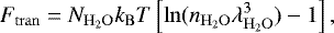 Mathematical equation: \begin{equation*} F_{\mathrm{tran}} = N_{\mathrm{H}_2\mathrm{O}}k_{\mathrm{B}} T \left[\ln(n_{\mathrm{H}_2\mathrm{O}}\lambda_{\mathrm{H}_2\mathrm{O}}^3)-1 \right],\end{equation*}
