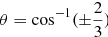 Mathematical equation: $ \theta=\cos^{-1}(\pm\frac{2}{3}) $