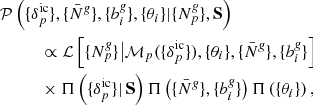 Mathematical equation: $$ \begin{aligned}&\mathcal{P} \left(\{ {\delta }_{p}^{\mathrm{ic}} \}, \{\bar{N}^{\textit{g}}\}, \{b_{i}^{\textit{g}}\}, \{ \theta _{i} \} |\{{N}^{\textit{g}}_{p}\}, \mathbf S \right)\nonumber \\&\qquad \quad \propto \mathcal{L} \left[\{{N}^{\textit{g}}_{p}\}\big |{\mathcal{M} }_{p} (\{ {\delta }_{p}^{\mathrm{ic}} \}), \{ \theta _{i} \}, \{\bar{N}^{\textit{g}}\}, \{b_{i}^{\textit{g}}\} \right] \nonumber \\&\qquad \quad \times \Pi \left(\{ {\delta }_{p}^{\mathrm{ic}} \}| \, \mathbf S \right) \Pi \left( \{\bar{N}^{\textit{g}} \}, \{b_{i}^{\textit{g}}\} \right) \Pi \left( \{\theta _{i} \}\right), \end{aligned} $$