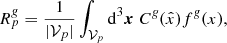 Mathematical equation: $$ \begin{aligned} {R}^{\textit{g}}_{p} = \frac{1}{|\mathcal{V} _{p}|} \int _{\mathcal{V} _{p}} \mathrm{d}^3 \boldsymbol{x} \; C^{\textit{g}}(\hat{x}) f^{\textit{g}}(x) , \end{aligned} $$