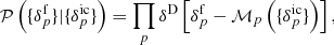 Mathematical equation: $$ \begin{aligned} \mathcal{P} \left( \{ \delta ^{\mathrm{f}}_{p} \} | \{ {\delta }_{p}^{\mathrm{ic}} \} \right) = \prod _{p} \delta ^{\mathrm{D}} \left[ \delta ^{\mathrm{f}}_{p} - {\mathcal{M} }_{p} \left( \{ {\delta }_{p}^{\mathrm{ic}} \} \right) \right] , \end{aligned} $$