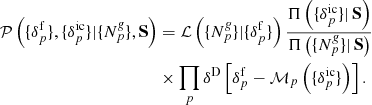Mathematical equation: $$ \begin{aligned} \mathcal{P} \left( \{ {\delta }_{p}^{\mathrm{f}} \}, \{ {\delta }_{p}^{\mathrm{ic}} \} | \{ {N}^{\textit{g}}_{p} \}, \mathbf S \right)&= \mathcal{L} \left( \{ {N}^{\textit{g}}_{p} \} | \{ {\delta }_{p}^{\mathrm{f}} \} \right) \frac{\Pi \left( \{ {\delta }_{p}^{\mathrm{ic}} \} |\, \mathbf S \right)}{\Pi \left( \{ {N}^{\textit{g}}_{p} \} |\, \mathbf S \right)} \nonumber \\&\times \prod _{p} \delta ^{\mathrm{D}} \left[ \delta ^{\mathrm{f}}_{p} - {\mathcal{M} }_{p} \left( \{ {\delta }_{p}^{\mathrm{ic}} \} \right) \right] . \end{aligned} $$