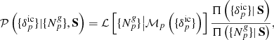 Mathematical equation: $$ \begin{aligned} \mathcal{P} \left( \{ {\delta }_{p}^{\mathrm{ic}} \} | \{ {N}^{\textit{g}}_{p} \}, \mathbf S \right) = \mathcal{L} \left[ \{ {N}^{\textit{g}}_{p} \} \big | {\mathcal{M} }_{p} \left(\{ {\delta }_{p}^{\mathrm{ic}} \}\right) \right] \frac{\Pi \left( \{ {\delta }_{p}^{\mathrm{ic}} \} |\, \mathbf S \right) }{\Pi \left( \{ {N}^{\textit{g}}_{p} \} | \, \mathbf S \right)} , \end{aligned} $$