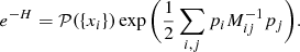 Mathematical equation: $$ \begin{aligned} e^{-H} = \mathcal{P} (\{ x_{i} \}) \exp {\Bigg (\frac{1}{2} \sum _{i,j} p_{i} M_{ij}^{-1} p_{j} \Bigg )}. \end{aligned} $$