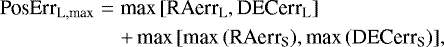 Mathematical equation: \begin{eqnarray*} \textrm{PosErr}_{\textrm{L,max}} &=&\textrm{max}\,[ {\textrm{RAerr}_{\textrm{L}},\textrm{DECerr}_{\textrm{L}}}]\nonumber\\ && +\,\textrm{max}\,[ \textrm{max}\,(\textrm{RAerr}_{\textrm{S}}),\textrm{max}\, (\textrm{DECerr}_{\textrm{S}}) ], \end{eqnarray*}