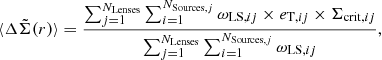 Mathematical equation: $$ \begin{aligned} \langle \Delta \tilde{\Sigma }(r) \rangle = \frac{\sum _{j=1}^{N_{\rm Lenses}} \sum _{i=1}^{N_{\mathrm{Sources},j}} \omega _{\mathrm{LS},ij} \times e_{\mathrm{T},ij} \times \Sigma _{\mathrm{crit},ij}}{\sum _{j=1}^{N_{\rm Lenses}} \sum _{i=1}^{N_{\mathrm{Sources},j}} \omega _{\mathrm{LS},ij}}, \end{aligned} $$