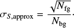 Mathematical equation: $$ {\sigma _{S,{\rm{approx}}}} = \frac{{\sqrt {{N_{{\rm{fg}}}}} }}{{{N_{{\rm{bg}}}}}} \cdot $$