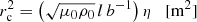 Mathematical equation: $$ \begin{aligned}&r_{\rm c}^{2} = \left(\sqrt{\mu _{0}\rho _{0}}\,l\, b^{-1}\right) \eta \quad {\mathrm{[m^2]} } \end{aligned} $$