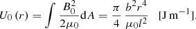 Mathematical equation: $$ \begin{aligned} U_{0}\left(r\right) = \int \frac{B_0^{2}}{2\mu _{0}}{\mathrm{d} A} = \frac{\pi }{4}\, \frac{b^2 r^4}{\mu _{0} l^2} \quad \mathrm{[J\,m^{-1}] } . \end{aligned} $$