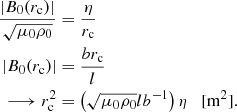 Mathematical equation: $$ \begin{aligned} \frac{|B_{0}(r_{\rm c})|}{\sqrt{\mu _{0}\rho _{0}}}&= \frac{\eta }{r_{\rm c}} \nonumber \\ |B_{0}(r_{\rm c})|&= \frac{br_{\rm c}}{l} \nonumber \\ \longrightarrow r_{\rm c}^{2}&= \left(\sqrt{\mu _{0}\rho _{0}} l b^{-1}\right) \eta \quad {\mathrm{[m^2]} }. \end{aligned} $$