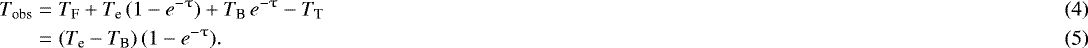 Mathematical equation: \begin{eqnarray}T_{\textrm{obs}} &=& T_{\textrm{F}} +T_{\textrm{e}}\, (1 - e^{-\uptau})+T_{\textrm{B}}\, e^{-\uptau} - T_{\textrm{T}} \\ &=& (T_{\textrm{e}} - T_{\textrm{B}})\,(1 - e^{-\uptau}).\end{eqnarray}