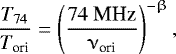 Mathematical equation: \begin{eqnarray*} \frac{T_{\textrm{74}}}{T_{\textrm{ori}}}=\left( \frac{74 \mbox{ MHz}}{\nu_{\textrm{ori}}}\right)^{-\upbeta},\end{eqnarray*}