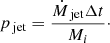 Mathematical equation: $$ \begin{aligned} p_\text{ jet} = \frac{\dot{M}_\text{ jet}\Delta t}{M_i}\cdot \end{aligned} $$