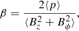 Mathematical equation: $$ \begin{aligned} \beta = \frac{2 \langle {p}\rangle }{\langle {B^2_z+B_\phi ^2} \rangle },\end{aligned} $$