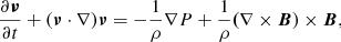 Mathematical equation: $$ \begin{aligned}&\frac{\partial \boldsymbol{\nu }}{\partial t} + (\boldsymbol{\nu } \cdot \nabla )\boldsymbol{\nu } = - \frac{1}{\rho }\nabla P + \frac{1}{\rho }\boldsymbol{(}\nabla \times \boldsymbol{B}) \times \boldsymbol{B}, \end{aligned} $$