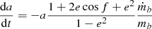 Mathematical equation: $$ \begin{aligned} \frac{\mathrm{d}a}{\mathrm{d}t}&= -a \frac{1+2e\cos f +e^2}{1-e^2} \frac{\dot{m}_b}{m_b} \end{aligned} $$