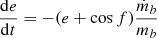 Mathematical equation: $$ \begin{aligned} \frac{\mathrm{d}e}{\mathrm{d}t}&= -(e + \cos f) \frac{\dot{m}_b}{m_b} \end{aligned} $$
