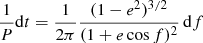 Mathematical equation: $$ \begin{aligned} \frac{1}{P} \mathrm{d}t = \frac{1}{2\pi }\frac{(1-e^2)^{3/2}}{(1+e \cos f)^2}\,\mathrm{d}f \end{aligned} $$
