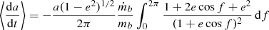 Mathematical equation: $$ \begin{aligned} \left\langle \frac{\mathrm{d} a}{\mathrm{d}t}\right\rangle&= -\frac{a (1-e^2)^{1/2}}{2\pi }\frac{\dot{m}_b}{m_b} \int _0^{2\pi } \frac{1+2e\cos f + e^2}{(1+e\cos f)^2}\,\mathrm{d}f \end{aligned} $$