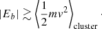 Mathematical equation: $$ \begin{aligned} |E_b| \gtrsim \left\langle \frac{1}{2} m { v}^2\right\rangle _{\rm cluster}\cdot \end{aligned} $$