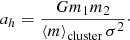 Mathematical equation: $$ \begin{aligned} a_h = \frac{G m_1 m_2}{\left\langle m\right\rangle _{\rm cluster} \sigma ^2}\cdot \end{aligned} $$