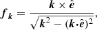 $$ \begin{aligned} {\boldsymbol{f}}_{\boldsymbol{k}} = \frac{{\boldsymbol{k}} \times \hat{\boldsymbol{e}}}{\sqrt{ {\boldsymbol{k}}^2 - ({\boldsymbol{k}} {\boldsymbol{\cdot }} \hat{\boldsymbol{e}})^2 }}, \end{aligned} $$