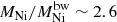 $ M_{\mathrm{Ni}}/M_{\mathrm{Ni}}^{\mathrm{bw}} \sim 2.6 $