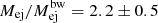 $ M_{\mathrm{ej}}/M_{\mathrm{ej}}^{\mathrm{bw}} = 2.2\pm0.5 $