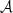 $ {\mathcal{A} } $
