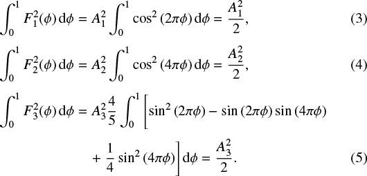 \begin{eqnarray*} \int_0^1{F_1^2(\phi)\mathrm{d} \phi}&=&A_1^2\int_0^1{\cos^2{(2\pi\phi)}\mathrm{d} \phi} = \frac{A_1^2}{2},\\[3pt] \int_0^1{F_2^2(\phi)\mathrm{d} \phi}&=&A_2^2\int_0^1{\cos^2{(4\pi\phi)}\mathrm{d} \phi} = \frac{A_2^2}{2},\\[3pt] \int_0^1{F_3^2(\phi)\mathrm{d} \phi}&=&A_3^2\frac{4}{5}\int_0^1\left[\sin^2{(2\pi\phi)}-\sin{(2\pi\phi)}\sin{(4\pi\phi)} \vphantom{\frac{1}{4}} \right.\nonumber\\[3pt] &&&#x002B;\left.\frac{1}{4}\sin^2{(4\pi\phi)}\right]\mathrm{d} \phi = \frac{A_3^2}{2} .\end{eqnarray*}