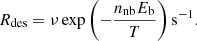 $$ \begin{aligned} R_{\rm des} = \nu \, \mathrm{exp}\left(-\frac{n_{\rm nb} E_{\rm b}}{T}\right) \mathrm{s}^{-1}. \end{aligned} $$
