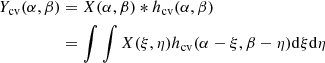 $$ \begin{aligned} Y_{\rm cv}(\alpha ,\beta )&=X(\alpha ,\beta ) * h_{\rm cv}(\alpha ,\beta ) \nonumber \\&= \int \int X(\xi ,\eta )h_{\rm cv}(\alpha -\xi , \beta -\eta ) \mathrm{d}\xi \mathrm{d}\eta \end{aligned} $$