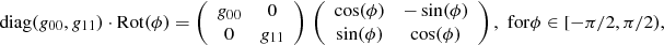 Mathematical equation: $$ \begin{aligned} \mathrm{diag}(g_{00}, g_{11}) \cdot \mathrm{Rot}(\phi ) =\left(\begin{array}{cc} g_{00}&0 \\ 0&g_{11}\end{array}\right)\,\left(\begin{array}{cc}\cos (\phi )&-\sin (\phi ) \\ \sin (\phi )&\cos (\phi )\end{array}\right),\,\,\mathrm{for} \phi \in [-\pi /2, \pi /2), \end{aligned} $$