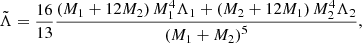 Mathematical equation: $$ \begin{aligned} \tilde{\Lambda } = \frac{16}{13} \frac{\left(M_1 + 12 M_2\right) M_1^4 \Lambda _1 + \left(M_2 + 12 M_1\right) M_2^4 \Lambda _2}{\left(M_1 + M_2\right)^5}, \end{aligned} $$