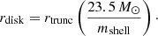 $$ \begin{aligned} r_{\rm disk} = r_{\rm trunc} \left({23.5\,M_\odot \over m_{\rm shell}} \right)\cdot \end{aligned} $$