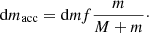 $$ \begin{aligned} \mathrm{d} m_{\rm acc} = \mathrm{d} m f {m \over M+m}\cdot \end{aligned} $$