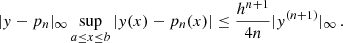 $$ \begin{aligned} \vert y-p_n\vert _\infty \sup _{a\le x\le b}|y(x)-p_n(x)|\le \frac{h^{n+1}}{4n}\vert y^{(n+1)} \vert _\infty \,. \end{aligned} $$