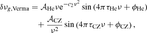 $$ \begin{aligned} \delta \nu _{g,\mathrm{Verma} }&=\mathcal{A} _\mathrm{He} \nu \mathrm{e}^{-c_2 \nu ^2} \sin \left(4\pi \tau _\mathrm{He} \nu + \phi _\mathrm{He} \right) \nonumber \\&\quad + \frac{\mathcal{A} _\mathrm{CZ} }{\nu ^2} \sin \left(4\pi \tau _\mathrm{CZ} \nu + \phi _\mathrm{CZ} \right), \end{aligned} $$