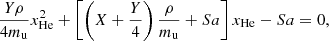 $$ \begin{aligned} \frac{Y \rho }{4 m_{\rm u}}x_\mathrm{He} ^2 + \left[\left(X+\frac{Y}{4}\right)\frac{\rho }{m_{\rm u}}+Sa\right]x_\mathrm{He} - Sa=0, \end{aligned} $$