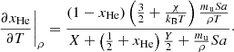 $$ \begin{aligned} \left.\frac{\partial x_\mathrm{He} }{\partial T}\right|_\rho =\frac{(1-x_\mathrm{He} )\left(\frac{3}{2}+\frac{\chi }{k_{\rm B} T}\right)\frac{m_{\rm u} Sa}{\rho T}}{X+\left(\frac{1}{2}+x_\mathrm{He} \right)\frac{Y}{2}+\frac{m_{\rm u}}{\rho }Sa}\cdot \end{aligned} $$