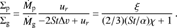 \begin{equation*} \frac{\Sigma_{\textrm{p}}}{\Sigma_{\textrm{g}}} \,{=}\, \frac{\dot{M}_{\textrm{p}}}{\dot{M}_{\textrm{g}}} \frac{u_r}{-2 \textit{St} \Delta v&#x002B;u_r} \,{=}\, \frac{\xi}{(2/3)(\textit{St}/\alpha) \chi &#x002B; 1} \, .\end{equation*}