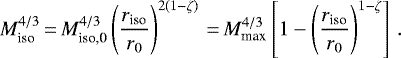 \begin{equation*} M_{\textrm{iso}}^{4/3} \,{=}\, M_{\textrm{iso,0}}^{4/3} \left( \frac{r_{\textrm{iso}}}{r_0} \right)^{2 (1-\zeta)} \,{=}\, M_{\textrm{max}}^{4/3} \left[ 1 - \left( \frac{r_{\textrm{iso}}}{r_0} \right)^{1-\zeta} \right] \, .\end{equation*}