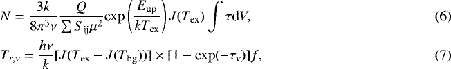 \begin{align} &N=\frac{3k}{8\mathrm{\pi}^3\mathrm{\nu}}\frac{Q}{\sum{S_{\textrm{ij}}}\mu^2} \textrm{exp}\left(\frac{E_{\textrm{up}}}{kT_{\textrm{ex}}}\right) J(T_{\textrm{ex}}) \int \mathrm{\tau} \textrm{d} V,\\ & T_{r,\mathrm{\nu}}= \frac{h\mathrm{\nu}}{k}[J(T_{\textrm{ex}}-J(T_{\textrm{bg}}))]\times [1-\textrm{exp}(-\mathrm{\tau}_{\mathrm{\nu}})]f, \vspace*{-3pt}\end{align}