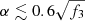 $ \alpha\lesssim 0.6\sqrt{f_3} $