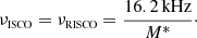 $$ \begin{aligned} \nu _{\scriptscriptstyle \mathrm{ISCO}}=\nu _{\scriptscriptstyle \mathrm{RISCO}}=\frac{16.2\,{\mathrm{kHz} }}{M^{*}}\cdot \end{aligned} $$