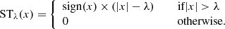 Mathematical equation: $$ \begin{aligned} \mathrm{ST}_{\lambda }(x) = {\left\{ \begin{array}{ll} \mathrm{sign}(x)\times (|x|-\lambda )&\quad \text{ if} |x|>\lambda \\ 0&\quad \text{ otherwise.}\\ \end{array}\right.} \end{aligned} $$