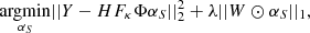 Mathematical equation: $$ \begin{aligned} \underset{\alpha _S}{\mathrm{argmin} } ||Y-HF_{\kappa }\Phi \alpha _S||_2^2 + \lambda ||W \odot \alpha _S||_1, \end{aligned} $$