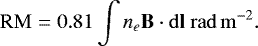 Mathematical equation: \begin{equation*}\mathrm{RM} = 0.81 \int n_e \mathbf{B} \cdot \mathbf{\mathrm{d}l} ~\mathrm{rad\,m}^{-2}. \end{equation*}