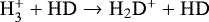 Mathematical equation: $ \mathrm{H_3^+}+\mathrm{HD}\rightarrow\mathrm{H_2D^+}+\mathrm{HD}$